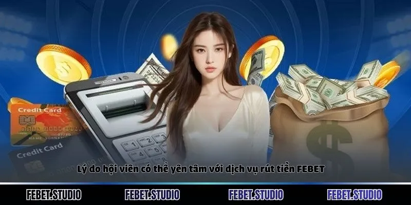 Lý do hội viên có thể yên tâm với dịch vụ rút tiền FEBET